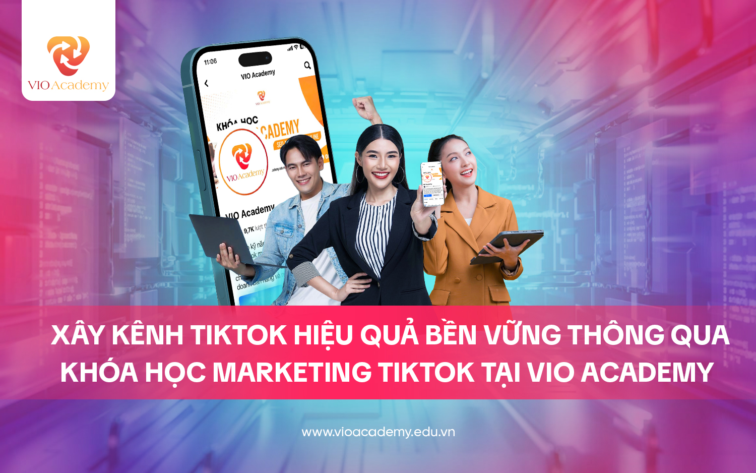 Tạo kênh Tiktok hiệu quả bền vững thông qua khóa học Marketing TikTok tại VIO Academy 