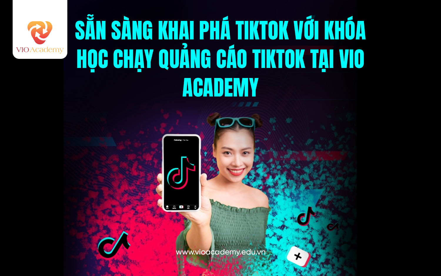 Sẵn sàng khai phá Tiktok với khóa học quảng cáo Tiktok tại VIO Academy